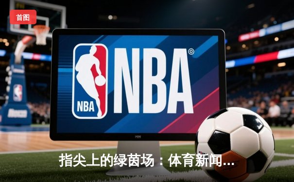 指尖上的绿茵场：体育新闻APP如何重塑我们的观赛体验