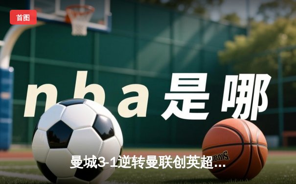 曼城3-1逆转曼联创英超四连冠伟业，福登双响定乾坤