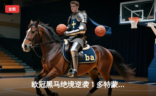 欧冠黑马绝境逆袭！多特蒙德2-1逆转巴黎，罗伊斯传射建功