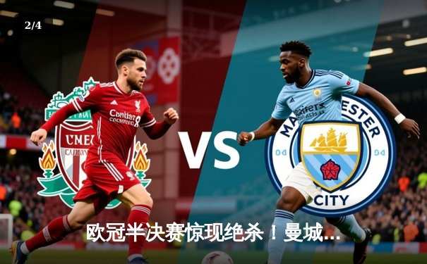 欧冠半决赛惊现绝杀！曼城3-2逆转皇马，哈兰德梅开二度闪耀伯纳乌 - 2