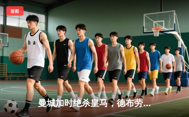 曼城加时绝杀皇马，德布劳内传射建功晋级欧冠决赛