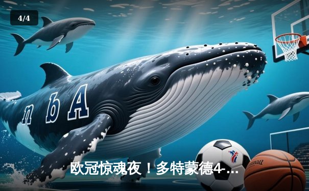 欧冠惊魂夜！多特蒙德4-2逆转马竞，菲尔克鲁格制胜球点燃威斯特法伦 - 4