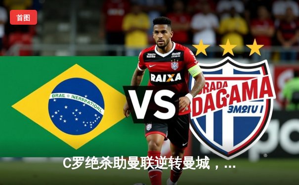 C罗绝杀助曼联逆转曼城，德比战激情四射