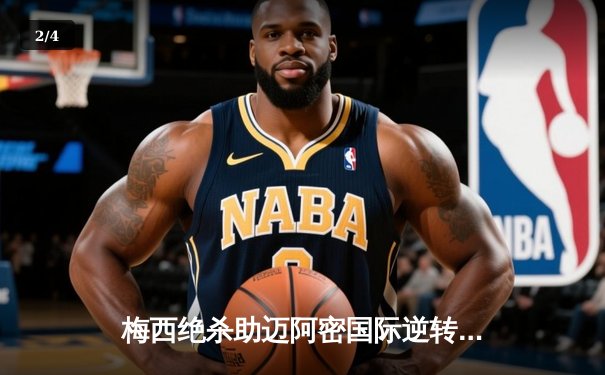 梅西绝杀助迈阿密国际逆转，美职联迎历史性时刻 - 2