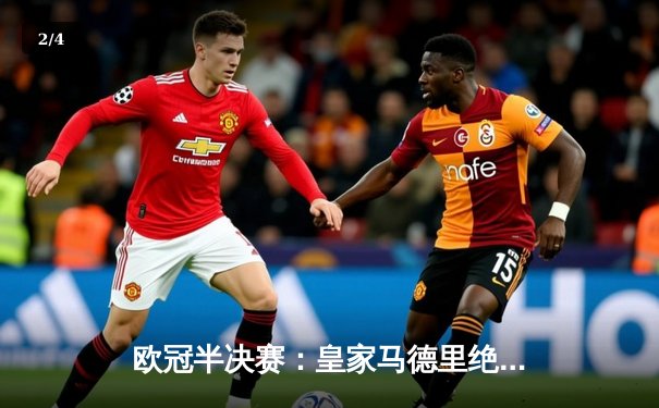 欧冠半决赛：皇家马德里绝平曼城，客场进球优势挺进决赛 - 2