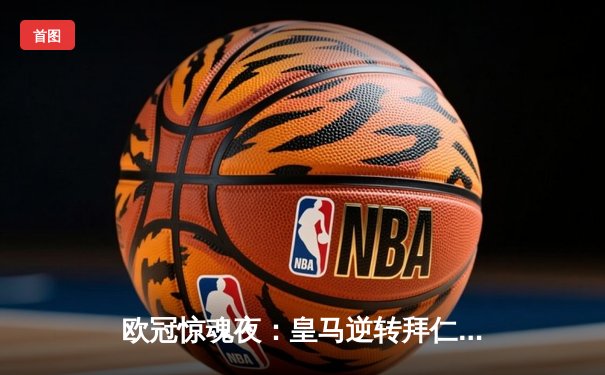 欧冠惊魂夜：皇马逆转拜仁挺进决赛，凯恩替补失点成转折