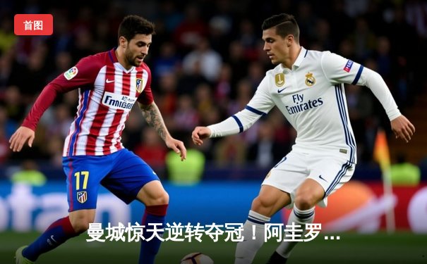 曼城惊天逆转夺冠！阿圭罗9320奇迹十周年纪念